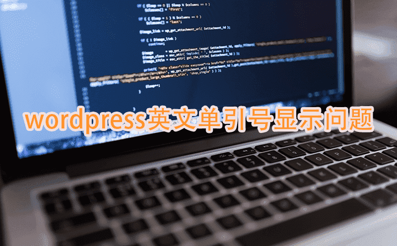 为啥WordPress的编辑器明明写的是英文单引号前端却显示中文单引号？附实战解决方法-重庆网站开发FAQ