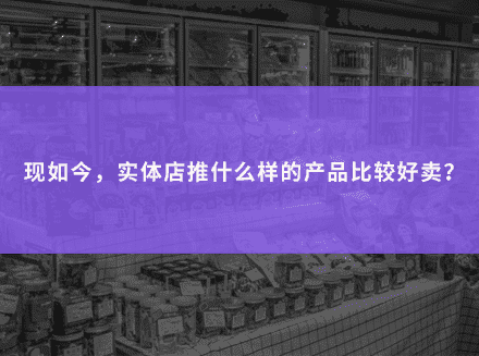 现如今，实体店推什么样的产品比较好卖？-运营成本